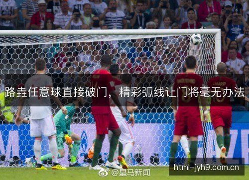 路垚任意球直接破门，精彩弧线让门将毫无办法