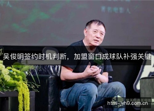 吴俊明签约时机判断,加盟窗口成球队补强关键 吴俊明签约时机判断,加盟窗口成球队补强关键