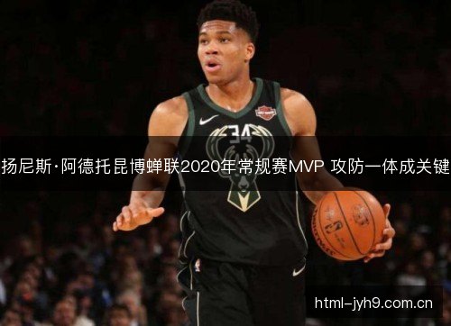 扬尼斯·阿德托昆博蝉联2020年常规赛MVP 攻防一体成关键 扬尼斯·阿德托昆博蝉联2020年常规赛MVP 攻防一体成关键