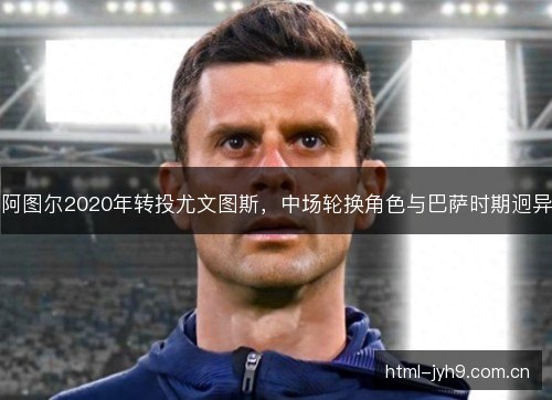 阿图尔2020年转投尤文图斯，中场轮换角色与巴萨时期迥异